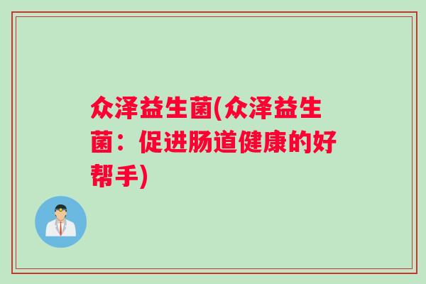 众泽益生菌(众泽益生菌：促进肠道健康的好帮手)