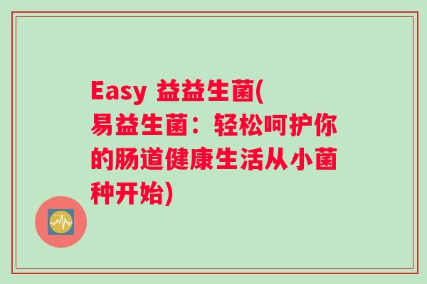 Easy 益益生菌(易益生菌：轻松呵护你的肠道健康生活从小菌种开始)