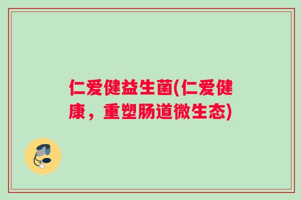 仁爱健益生菌(仁爱健康，重塑肠道微生态)