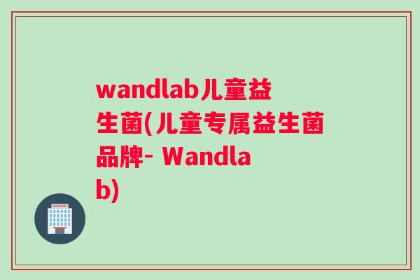 wandlab儿童益生菌(儿童专属益生菌品牌- Wandlab)