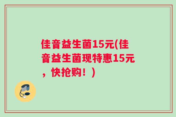 佳音益生菌15元(佳音益生菌现特惠15元,快抢购!) 佳音益生菌15元(佳音益生菌现特惠15元,快抢购!)