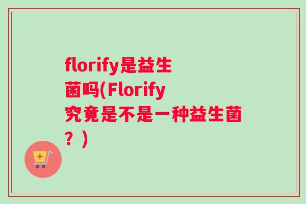 florify是益生菌吗(Florify究竟是不是一种益生菌？)