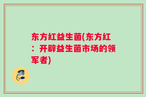 东方红益生菌(东方红：开辟益生菌市场的领军者)