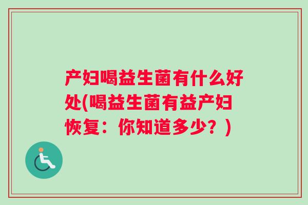产妇喝益生菌有什么好处(喝益生菌有益产妇恢复:你知道多少?) 产妇喝益生菌有什么好处(喝益生菌有益产妇恢复:你知道多少?)