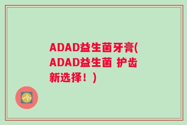 ADAD益生菌牙膏(ADAD益生菌 护齿新选择！)