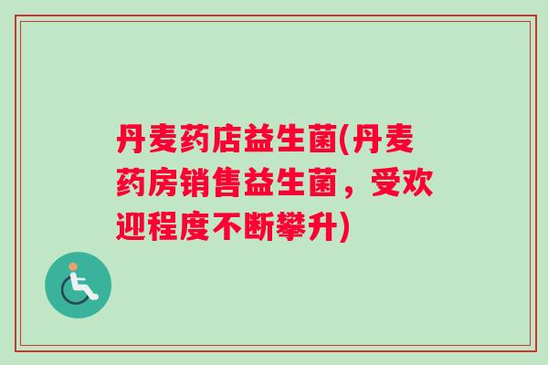 丹麦药店益生菌(丹麦药房销售益生菌,受欢迎程度不断攀升) 丹麦药店益生菌(丹麦药房销售益生菌,受欢迎程度不断攀升)