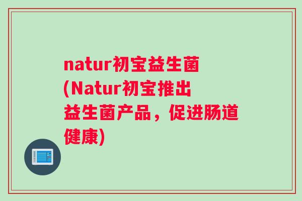 natur初宝益生菌(Natur初宝推出益生菌产品，促进肠道健康)