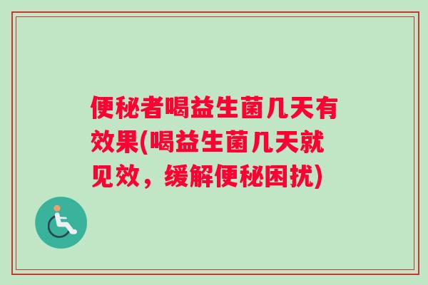 便秘者喝益生菌几天有效果(喝益生菌几天就见效，缓解便秘困扰)
