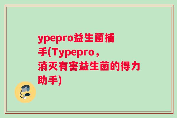 ypepro益生菌捕手(Typepro，消灭有害益生菌的得力助手)