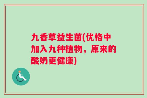 九香草益生菌(优格中加入九种植物，原来的酸奶更健康)