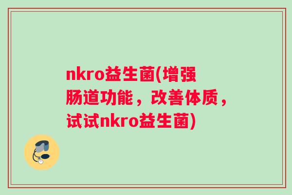 nkro益生菌(增强肠道功能，改善体质，试试nkro益生菌)
