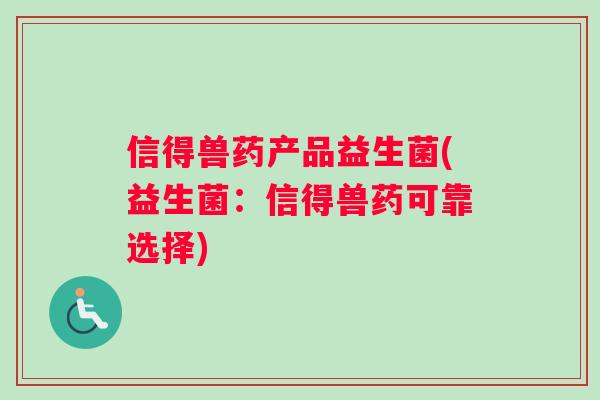 信得兽药产品益生菌(益生菌：信得兽药可靠选择)
