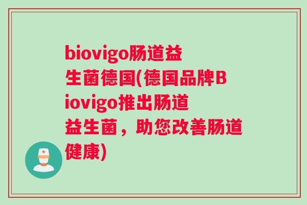 biovigo肠道益生菌德国(德国品牌Biovigo推出肠道益生菌，助您改善肠道健康)