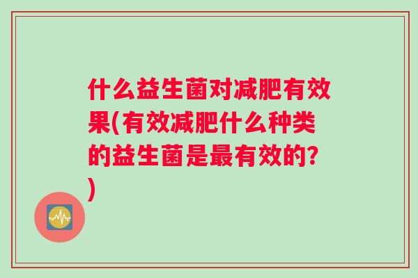 什么益生菌对减肥有效果(有效减肥什么种类的益生菌是最有效的？)