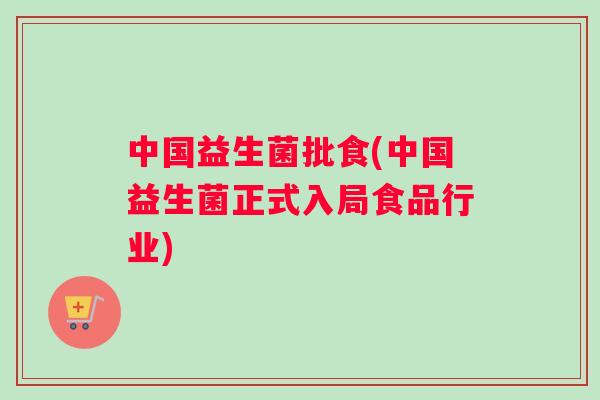 中国益生菌批食(中国益生菌正式入局食品行业)