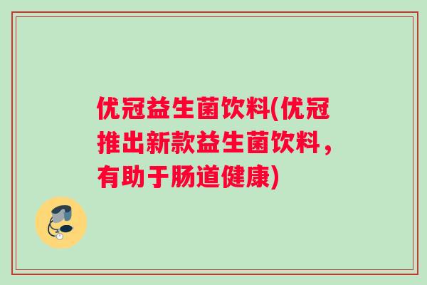 优冠益生菌饮料(优冠推出新款益生菌饮料，有助于肠道健康)