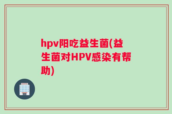 hpv阳吃益生菌(益生菌对HPV感染有帮助)