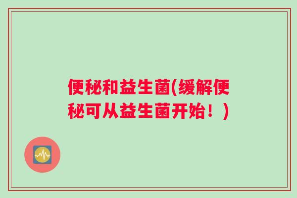 便秘和益生菌(缓解便秘可从益生菌开始！)