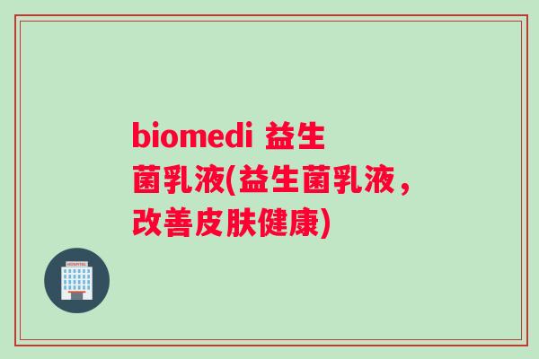 biomedi 益生菌乳液(益生菌乳液，改善皮肤健康)