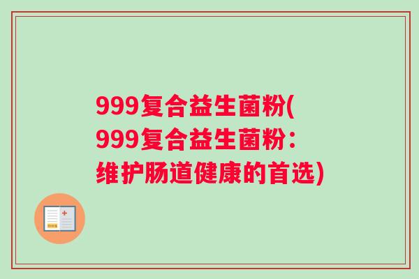 999复合益生菌粉(999复合益生菌粉：维护肠道健康的首选)