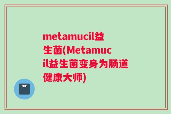 metamucil益生菌(Metamucil益生菌变身为肠道健康大师)