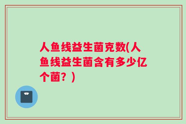 人鱼线益生菌克数(人鱼线益生菌含有多少亿个菌？)