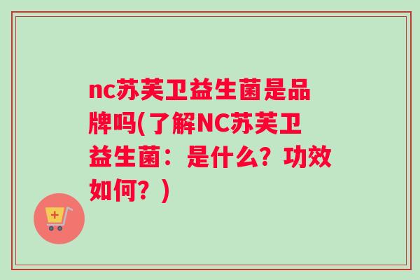 nc苏芙卫益生菌是品牌吗(了解NC苏芙卫益生菌：是什么？功效如何？)