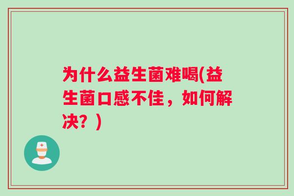为什么益生菌难喝(益生菌口感不佳，如何解决？)