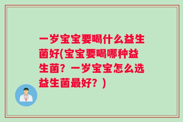 一岁宝宝要喝什么益生菌好(宝宝要喝哪种益生菌？一岁宝宝怎么选益生菌最好？)