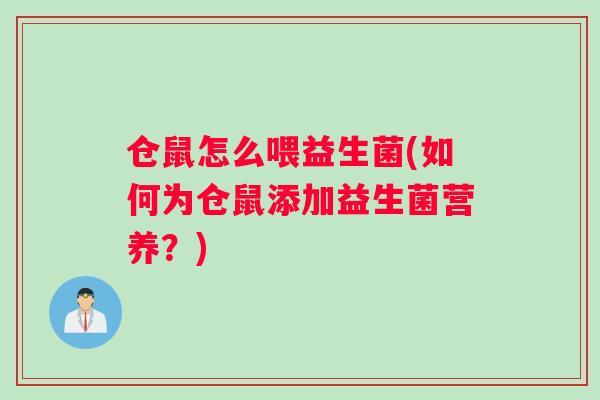 仓鼠怎么喂益生菌(如何为仓鼠添加益生菌营养？)