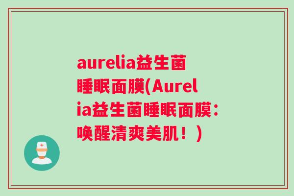 aurelia益生菌睡眠面膜(Aurelia益生菌睡眠面膜：唤醒清爽美肌！)