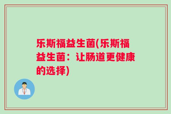 乐斯福益生菌(乐斯福益生菌：让肠道更健康的选择)