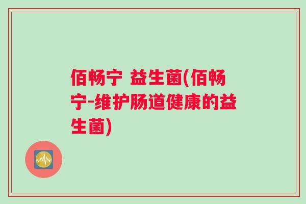 佰畅宁 益生菌(佰畅宁-维护肠道健康的益生菌)