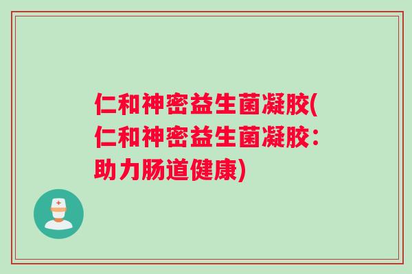 仁和神密益生菌凝胶(仁和神密益生菌凝胶：助力肠道健康)