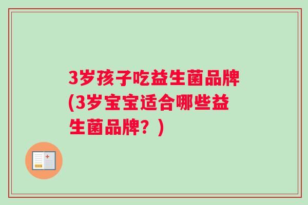 3岁孩子吃益生菌品牌(3岁宝宝适合哪些益生菌品牌？)