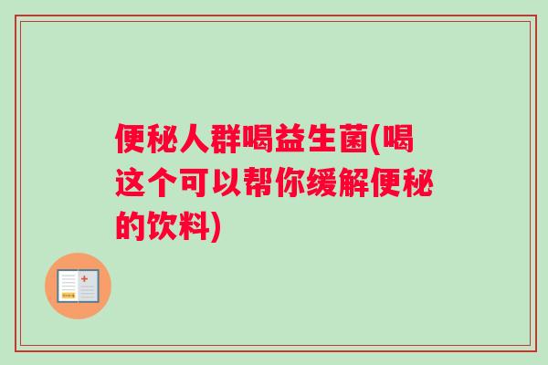 人群喝益生菌(喝这个可以帮你缓解的饮料)