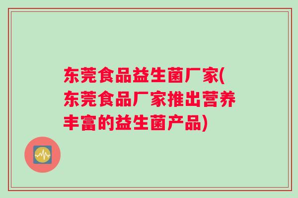 东莞食品益生菌厂家(东莞食品厂家推出营养丰富的益生菌产品)