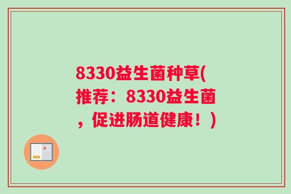8330益生菌种草(推荐：8330益生菌，促进肠道健康！)