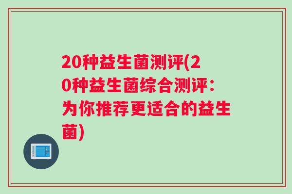 20种益生菌测评(20种益生菌综合测评：为你推荐更适合的益生菌)