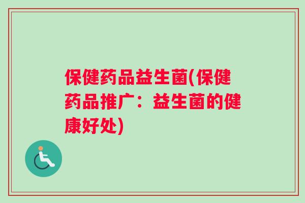 保健药品益生菌(保健药品推广：益生菌的健康好处)
