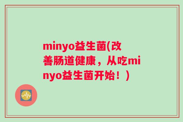 minyo益生菌(改善肠道健康，从吃minyo益生菌开始！)