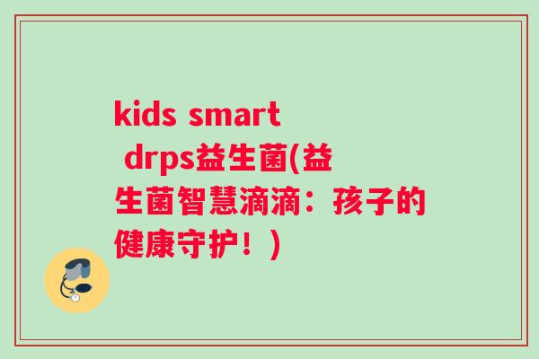 kids smart drps益生菌(益生菌智慧滴滴：孩子的健康守护！)