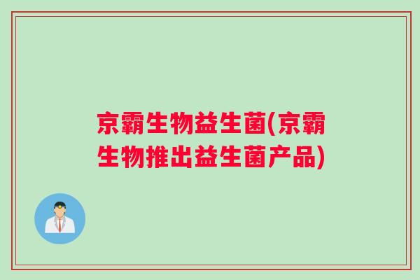 京霸生物益生菌(京霸生物推出益生菌产品)