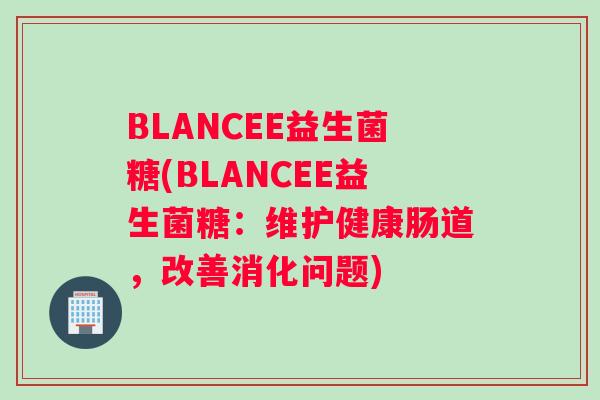 BLANCEE益生菌糖(BLANCEE益生菌糖:维护健康肠道,改善消化问题) BLANCEE益生菌糖(BLANCEE益生菌糖:维护健康肠道,改善消化问题)