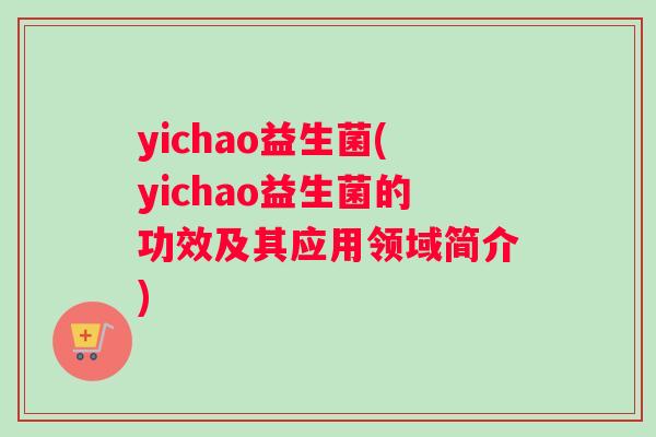 yichao益生菌(yichao益生菌的功效及其应用领域简介)