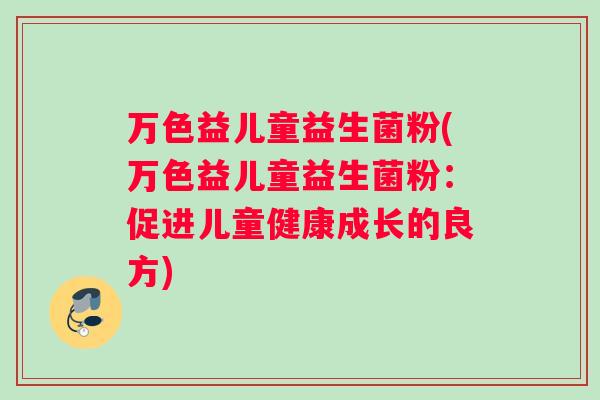 万色益儿童益生菌粉(万色益儿童益生菌粉：促进儿童健康成长的良方)