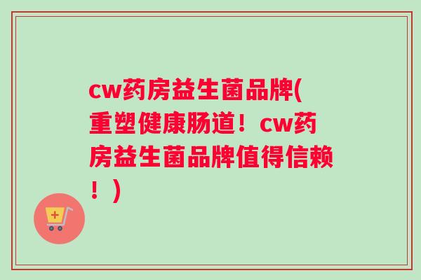 cw药房益生菌品牌(重塑健康肠道！cw药房益生菌品牌值得信赖！)