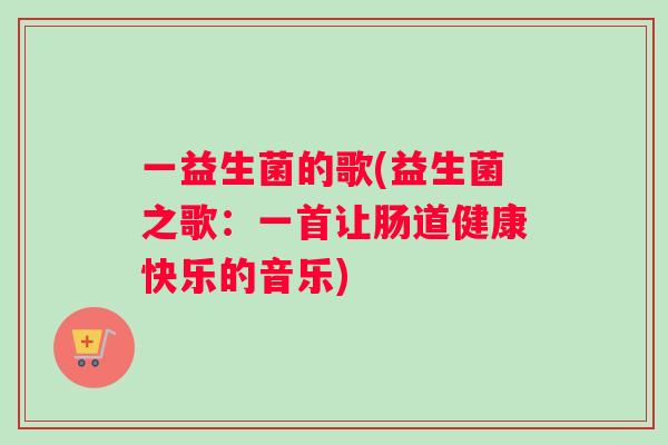 一益生菌的歌(益生菌之歌：一首让肠道健康快乐的音乐)