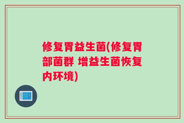 修复胃益生菌(修复胃部菌群 增益生菌恢复内环境)