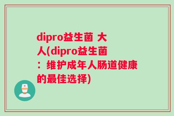 dipro益生菌 大人(dipro益生菌：维护成年人肠道健康的最佳选择)